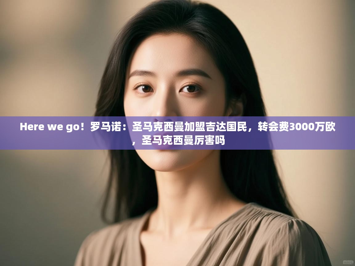 Here we go!罗马诺:圣马克西曼加盟吉达国民,转会费3000万欧,圣马克西曼厉害吗 第1张