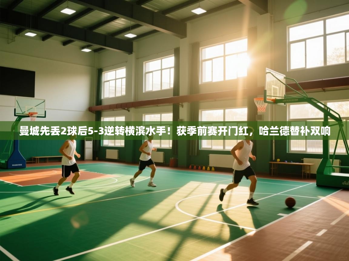 曼城先丢2球后5-3逆转横滨水手！获季前赛开门红，哈兰德替补双响  第1张