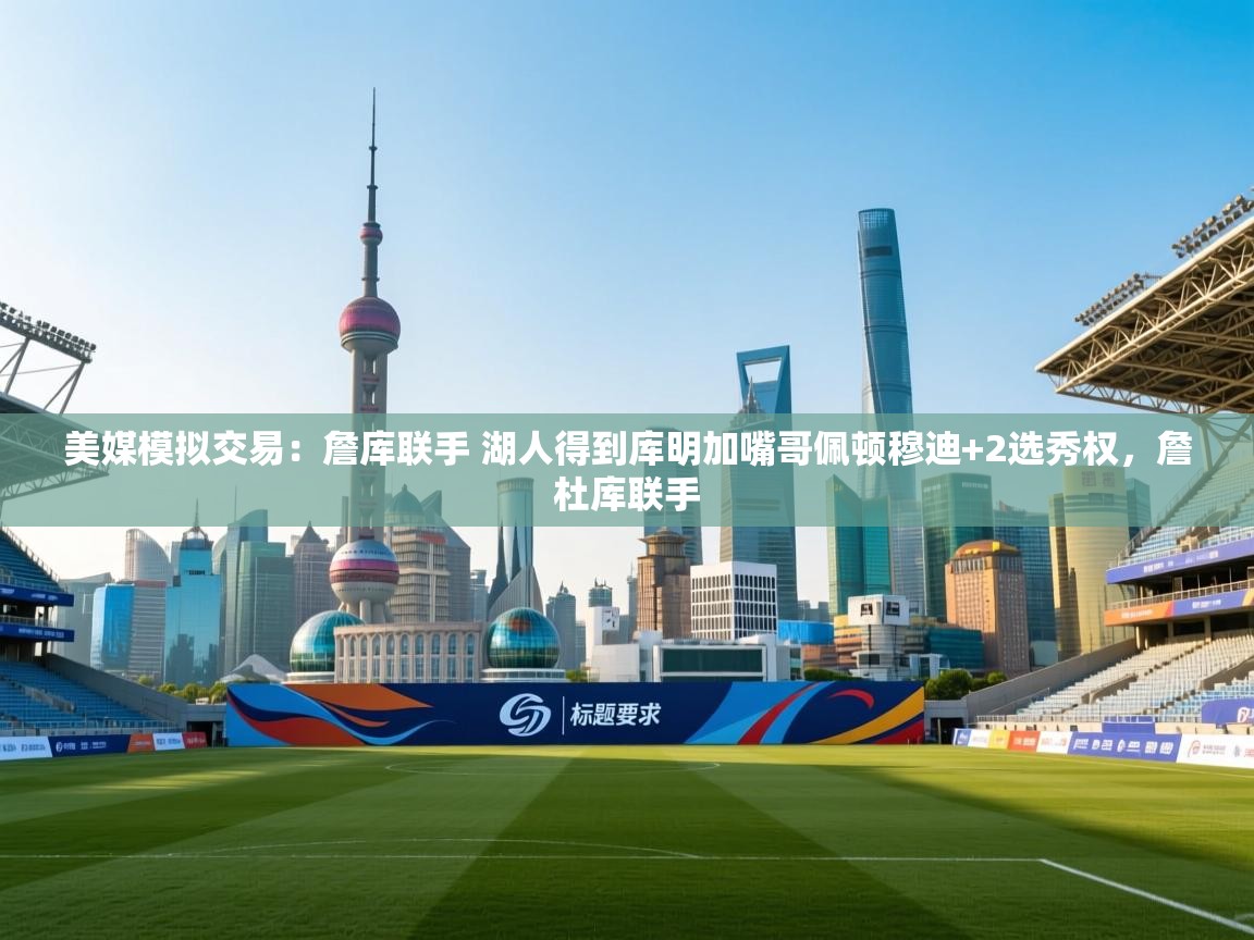 美媒模拟交易:詹库联手 湖人得到库明加嘴哥佩顿穆迪+2选秀权,詹杜库联手 第1张