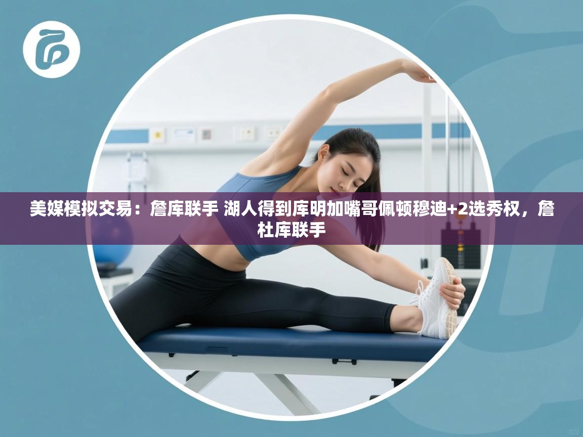 美媒模拟交易:詹库联手 湖人得到库明加嘴哥佩顿穆迪+2选秀权,詹杜库联手 第2张