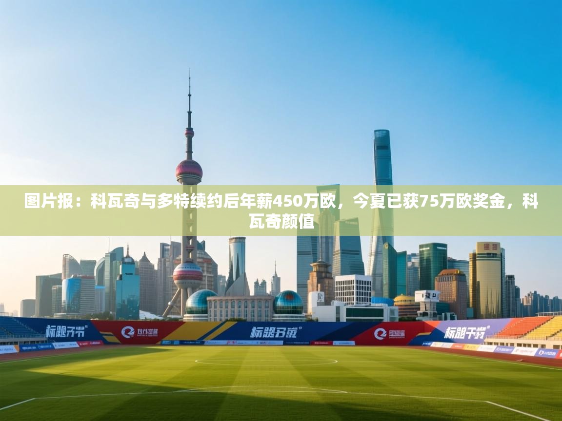 图片报:科瓦奇与多特续约后年薪450万欧,今夏已获75万欧奖金,科瓦奇颜值 第1张
