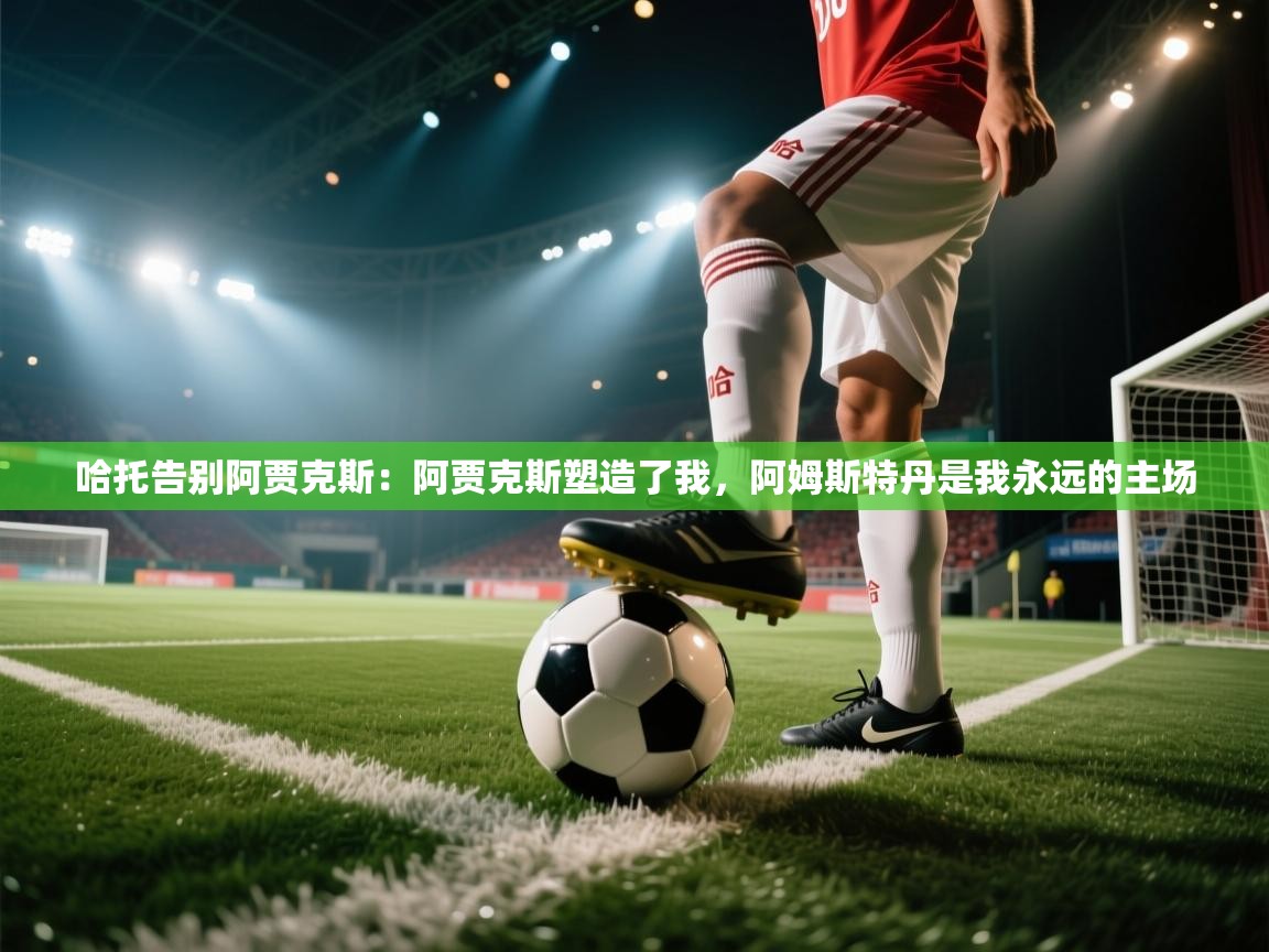 哈托告别阿贾克斯：阿贾克斯塑造了我，阿姆斯特丹是我永远的主场  第1张