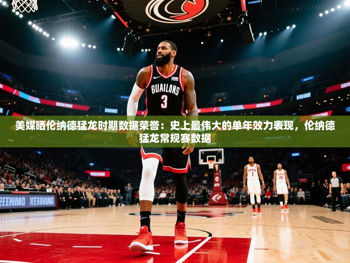 美媒晒伦纳德猛龙时期数据荣誉:史上最伟大的单年效力表现,伦纳德猛龙常规赛数据 第2张