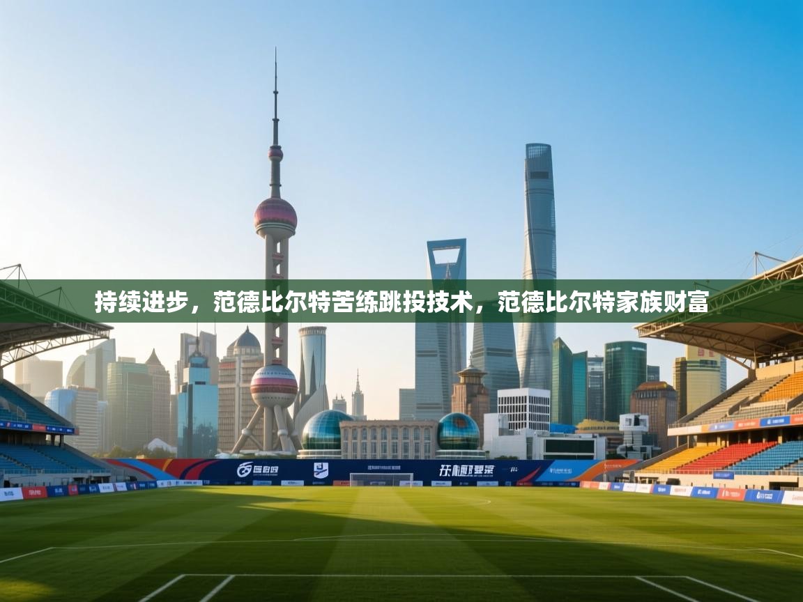 持续进步,范德比尔特苦练跳投技术,范德比尔特家族财富 第1张