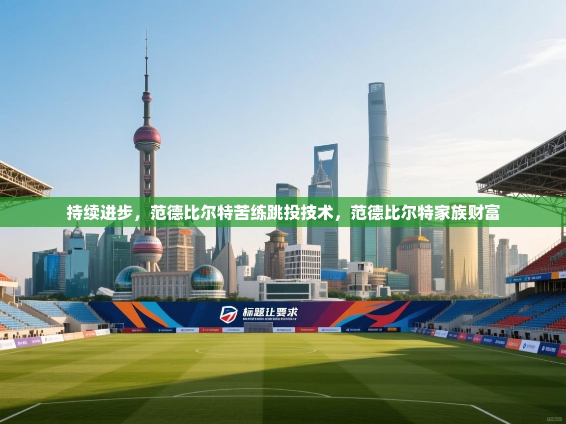 持续进步,范德比尔特苦练跳投技术,范德比尔特家族财富 第2张