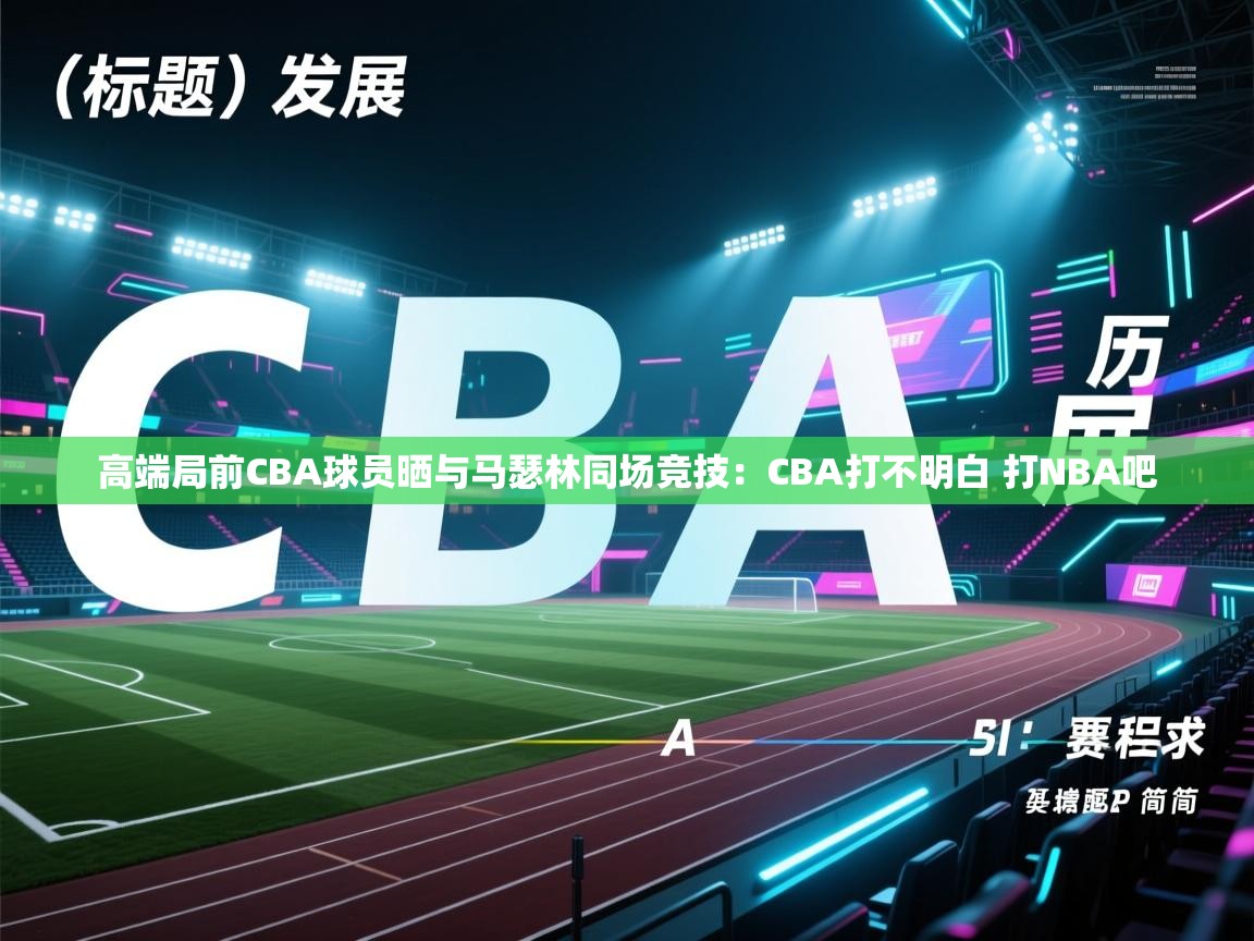 高端局前CBA球员晒与马瑟林同场竞技:CBA打不明白 打NBA吧 第1张