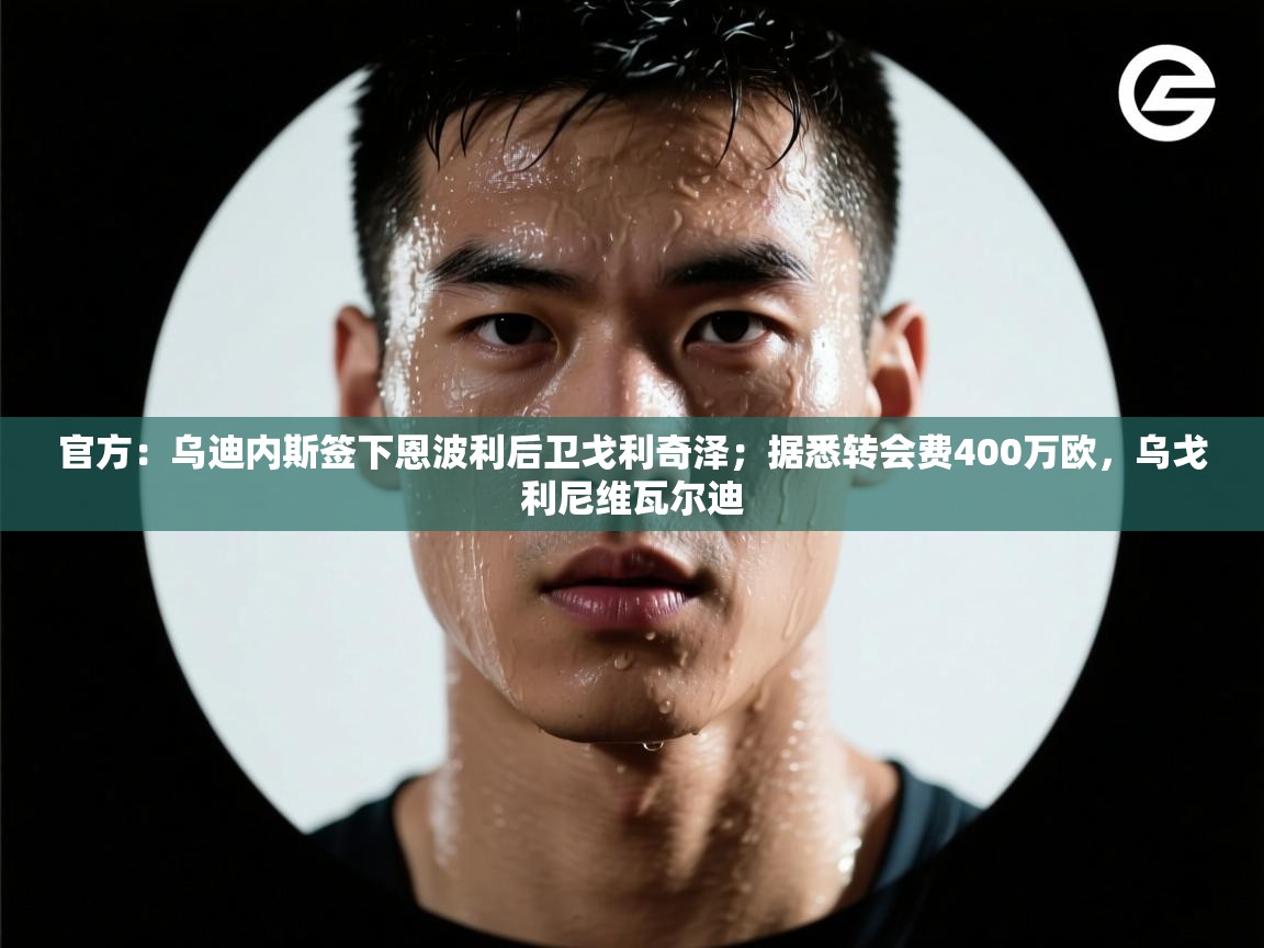 官方：乌迪内斯签下恩波利后卫戈利奇泽；据悉转会费400万欧，乌戈利尼维瓦尔迪