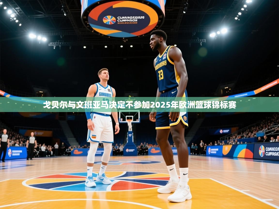 戈贝尔与文班亚马决定不参加2025年欧洲篮球锦标赛
