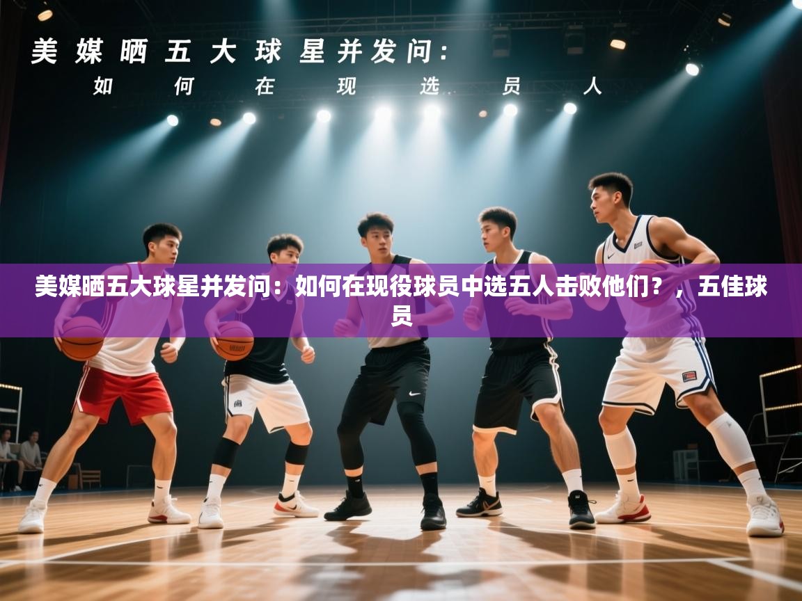 美媒晒五大球星并发问：如何在现役球员中选五人击败他们？，五佳球员