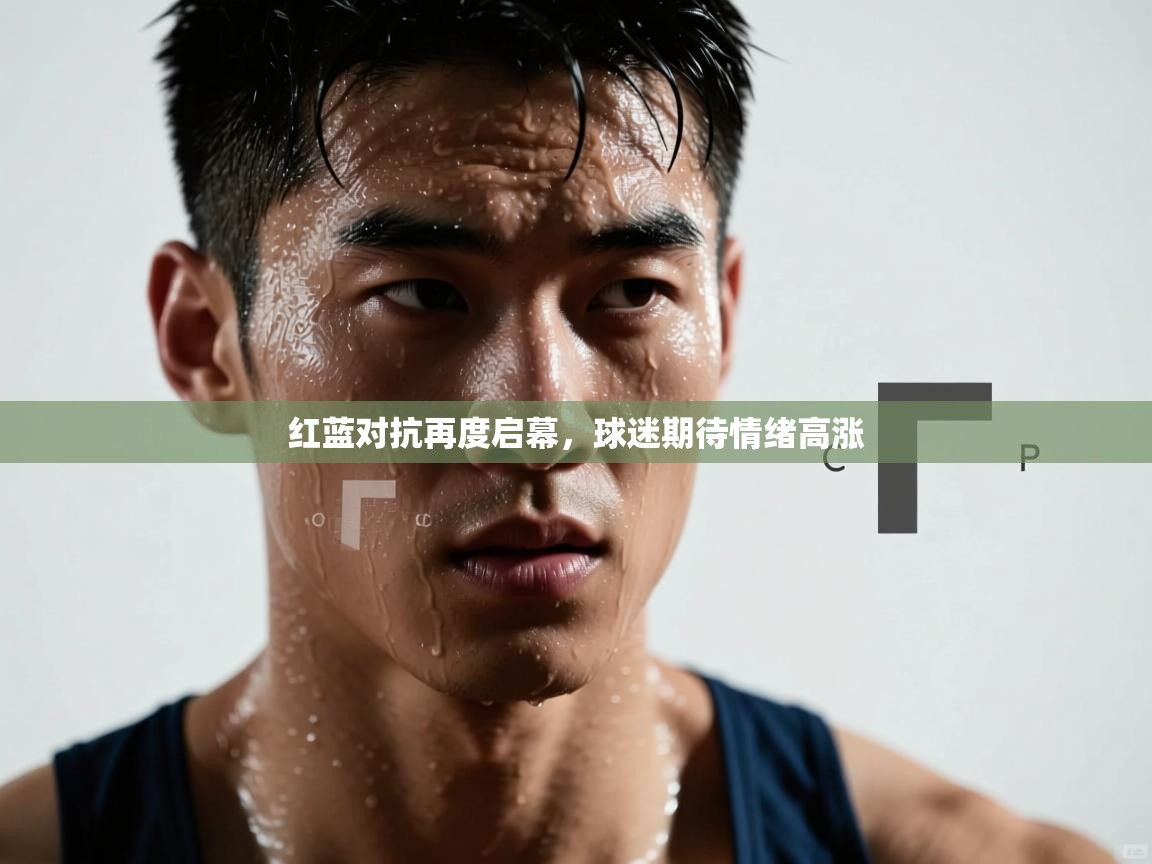 红蓝对抗再度启幕，球迷期待情绪高涨  第1张