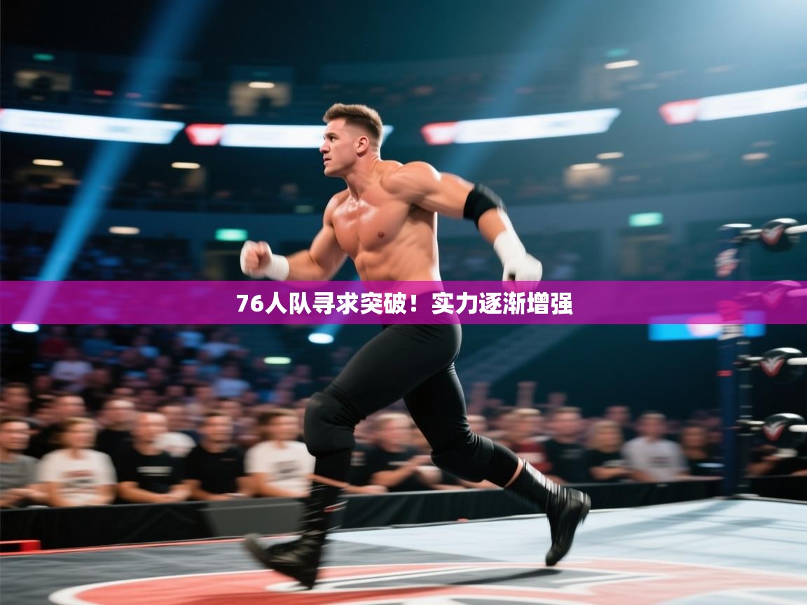 76人队寻求突破！实力逐渐增强  第1张