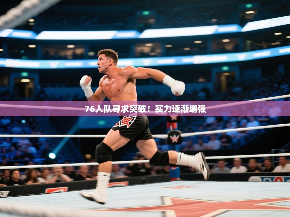 76人队寻求突破！实力逐渐增强  第2张