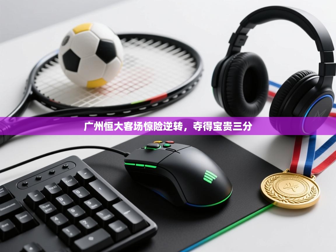 广州恒大客场惊险逆转,夺得宝贵三分 第2张