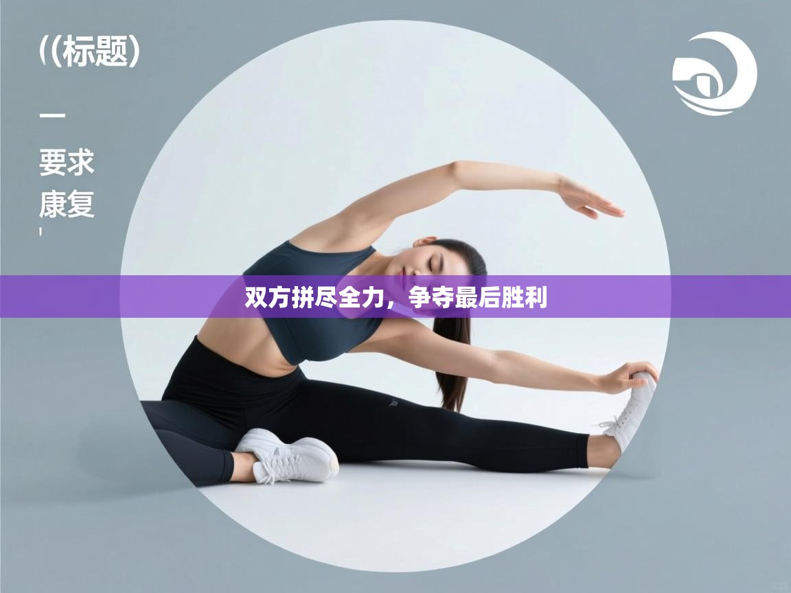 双方拼尽全力,争夺最后胜利 第2张