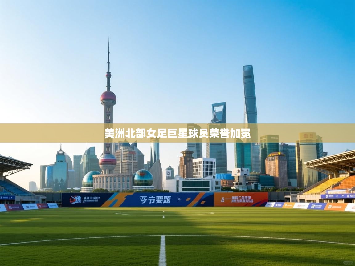 美洲北部女足巨星球员荣誉加冕  第2张