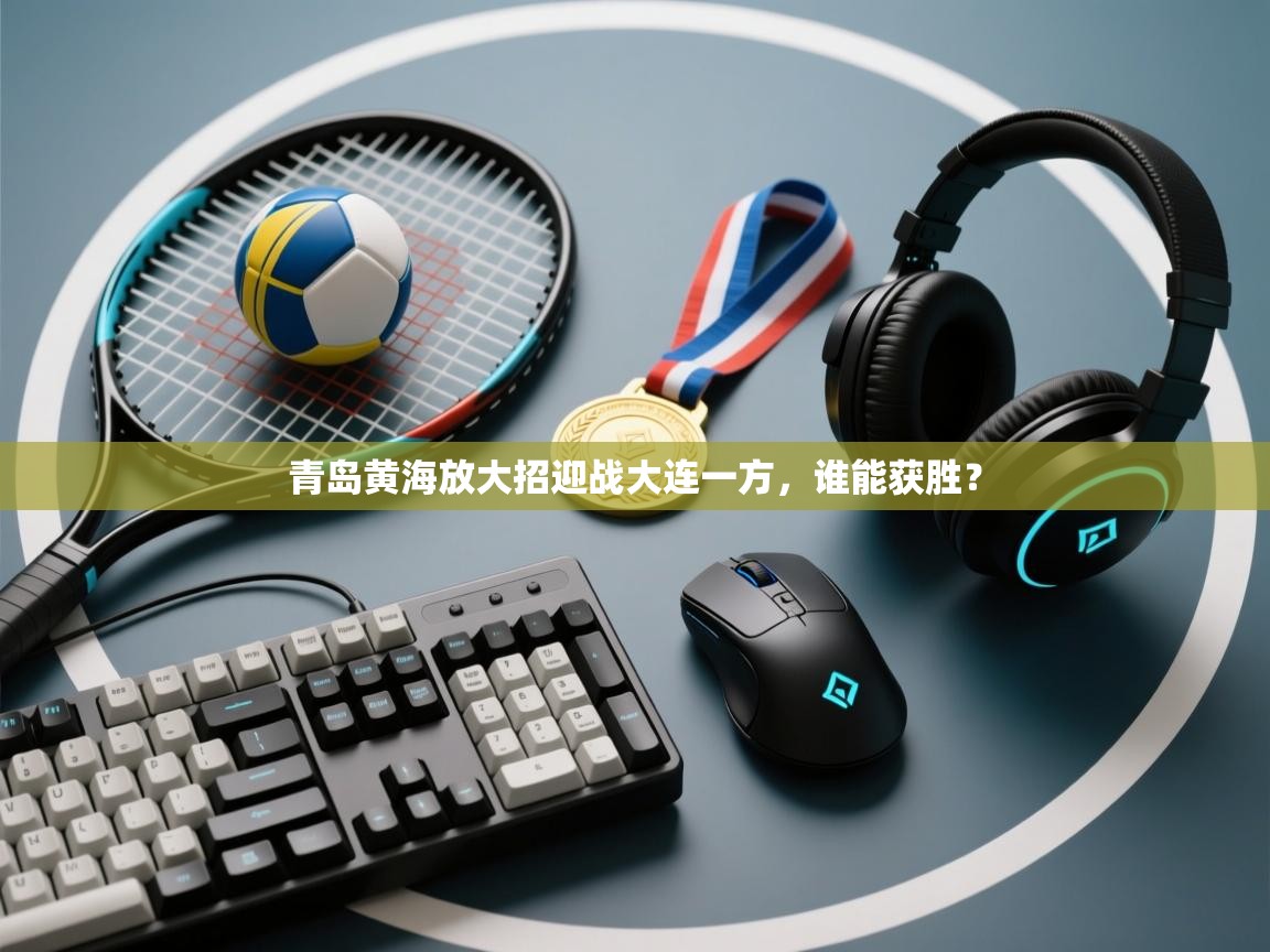 青岛黄海放大招迎战大连一方,谁能获胜? 第1张