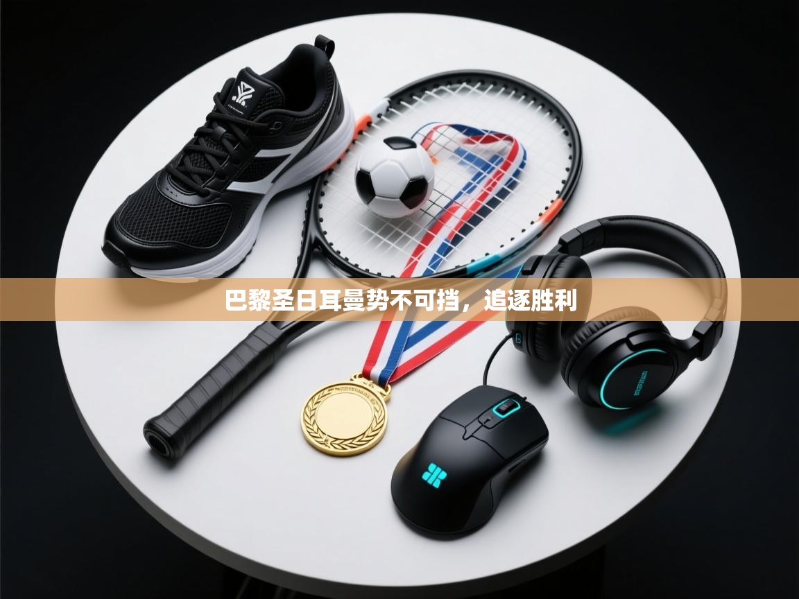 巴黎圣日耳曼势不可挡,追逐胜利 第1张