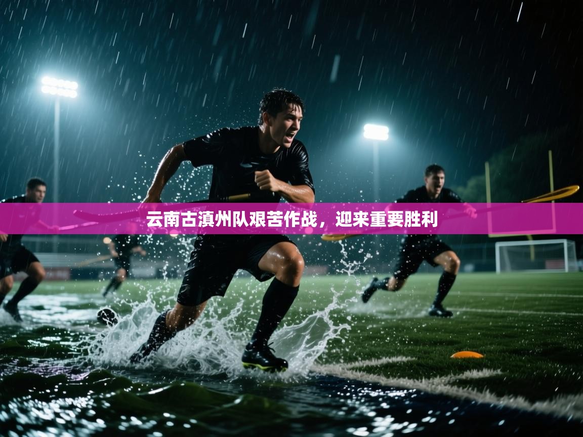 云南古滇州队艰苦作战，迎来重要胜利  第1张