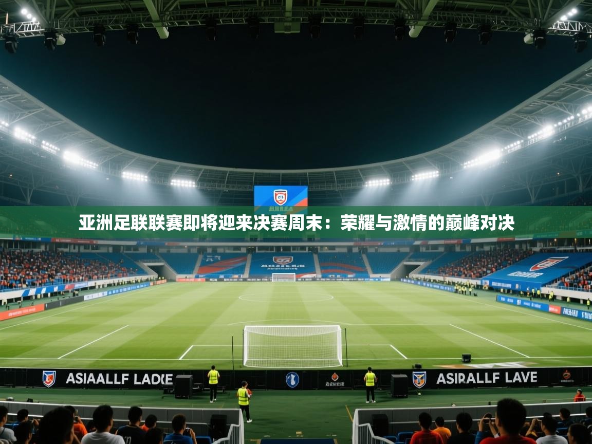 亚洲足联联赛即将迎来决赛周末:荣耀与激情的巅峰对决 第2张