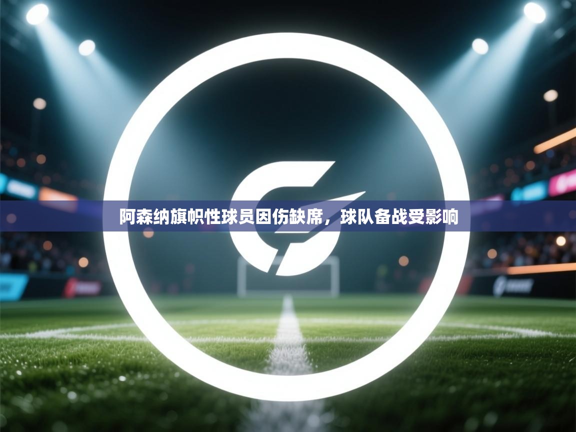 阿森纳旗帜性球员因伤缺席,球队备战受影响 第1张