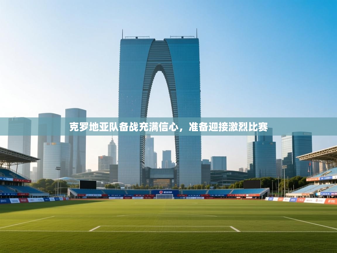 克罗地亚队备战充满信心，准备迎接激烈比赛  第1张