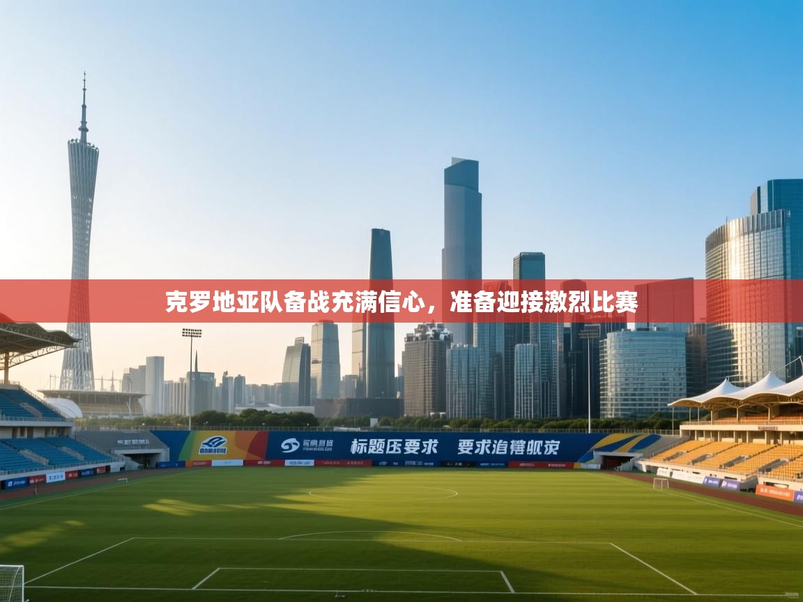 克罗地亚队备战充满信心，准备迎接激烈比赛  第2张